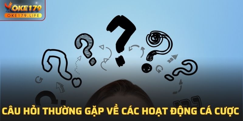 Câu hỏi thường gặp về các hoạt động cá cược tại OKE179