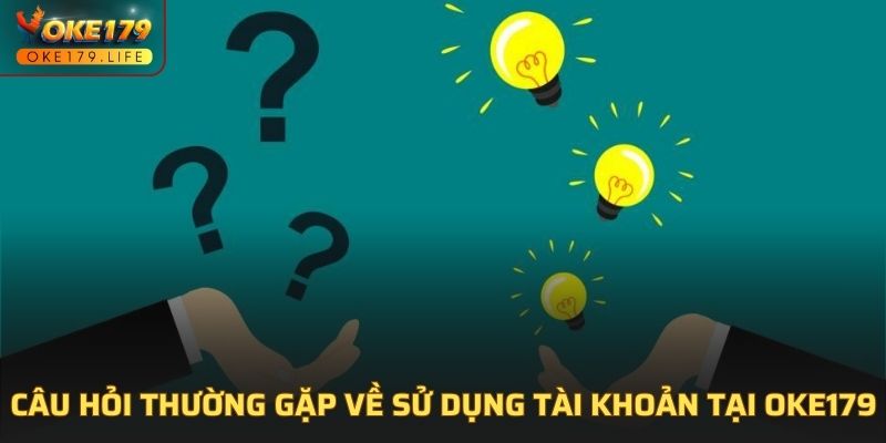 Câu hỏi thường gặp về sử dụng tài khoản tại OKE179